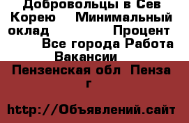 Добровольцы в Сев.Корею. › Минимальный оклад ­ 120 000 › Процент ­ 150 - Все города Работа » Вакансии   . Пензенская обл.,Пенза г.